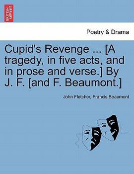 Cupid's Revenge ... [A tragedy, in five acts, and in prose and verse.] By J. F. [and F. Beaumont.]