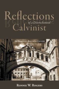 Paperback Reflections of a Disenchanted Calvinist: The Disquieting Realities of Calvinism Book