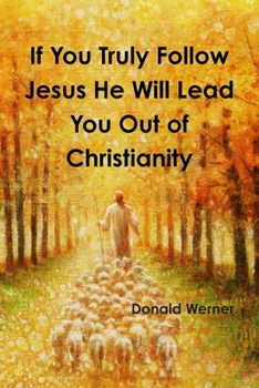 Paperback If You Truly Follow Jesus He Will Lead You Out of Christianity Book