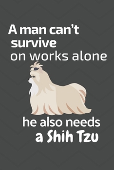 Paperback A man can't survive on works alone he also needs a Shih Tzu: For Shih Tzu Dog Fans Book