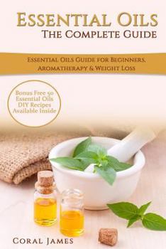 Paperback Essential Oils: The Complete Guide (Essential Oils Guide, Essential Oils For Beginners, Essential Oils for Weight Loss, Aromatherapy): Book