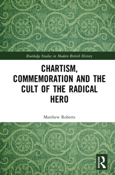 Chartism, Commemoration and the Cult of the Radical Hero - Book  of the Routledge Studies in Modern British History