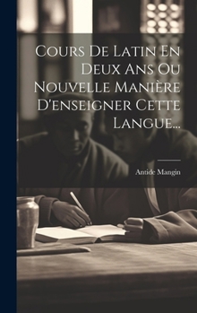 Hardcover Cours De Latin En Deux Ans Ou Nouvelle Manière D'enseigner Cette Langue... [French] Book