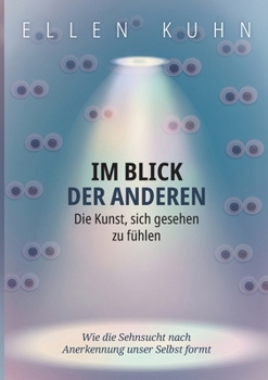 Im Blick der Anderen: Die Kunst, sich gesehen zu fühlen: Wie die Sehnsucht nach Anerkennung unser Selbst formt (German Edition)