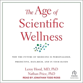 The Age of Scientific Wellness: Why the Future of Medicine Is Personalized, Predictive, Data-Rich, and in Your Hands