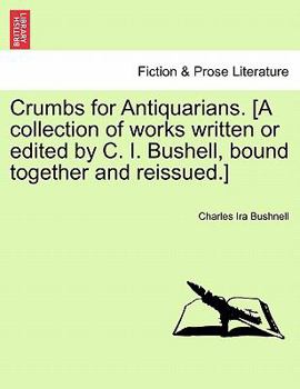 Paperback Crumbs for Antiquarians. [A Collection of Works Written or Edited by C. I. Bushell, Bound Together and Reissued.] Book