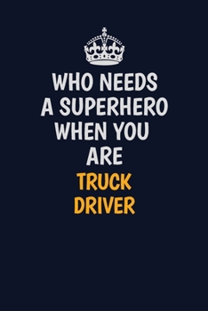 Who Needs A Superhero When You Are truck driver: Career journal, notebook and writing journal for encouraging men, women and kids. A framework for building your career.