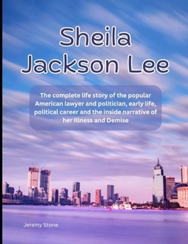 Sheila Jackson Lee: The complete life story of the popular American lawyer and politician, early life, political career and the inside narrative of her Illness and Demise