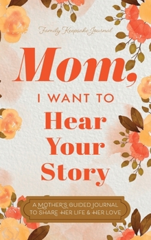 Hardcover Mom, I Want to Hear Your Story: A Mother's Guided Journal To Share Her Life & Her Love Book