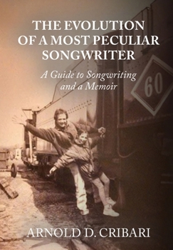 Evolution of a Most Peculiar Songwriter : A Guide to Songwriting and a Memoir