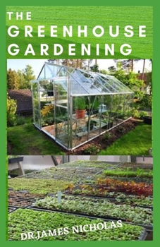 Paperback The Greenhouse Gardening: Building a Perfect and Inexpensive Greenhouse to Grow Healthy Vegetables, Fruits & Herbs All-Year-Round Book
