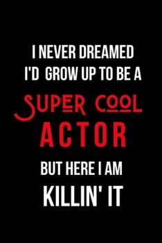 Paperback I Never Dreamed I'd Grow Up to Be a Super Cool Actor But Here I am Killin' It: Inspirational Quotes Blank Lined Journal Book