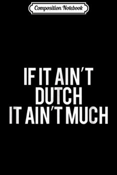 Paperback Composition Notebook: If it Ain't Dutch it Ain't Much Journal/Notebook Blank Lined Ruled 6x9 100 Pages Book