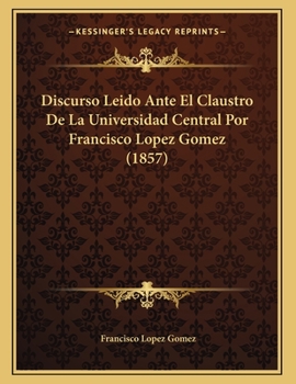 Paperback Discurso Leido Ante El Claustro De La Universidad Central Por Francisco Lopez Gomez (1857) [Spanish] Book