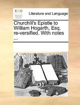 Paperback Churchill's Epistle to William Hogarth, Esq. Re-Versified. with Notes ... Book