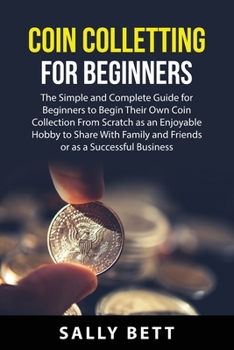 Paperback Coin Colletting For Beginners: The Simple and Complete Guide for Beginners to Begin Their Own Coin Collection From Scratch as an Enjoyable Hobby to S Book