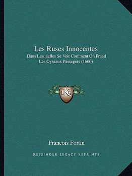 Paperback Les Ruses Innocentes: Dans Lesquelles Se Voit Comment On Prend Les Oyseaux Passegers (1660) [French] Book