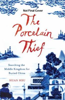 The Porcelain Thief: Searching the Middle Kingdom for Buried China