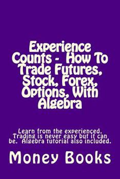 Paperback Experience Counts - How To Trade Futures, Stock, Forex, Options, With Algebra: Learn from the experienced, trading is never easy but it can be. Algebr Book