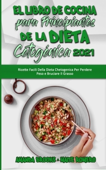 El Libro De Cocina Para Principiantes De La Dieta Cetogénica 2021: Recetas Fáciles De La Dieta Cetogénica Para Perder Peso Y Quemar Grasa (Keto Diet Cookbook for Beginners 2021)