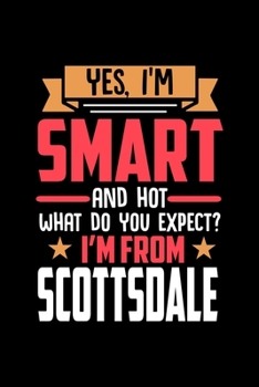 Yes, I'm Smart And Hot What Do You Except I'm From Scottsdale: Dot Grid 6x9 Dotted Bullet Journal and Notebook and gift for proud Scottsdale patriots