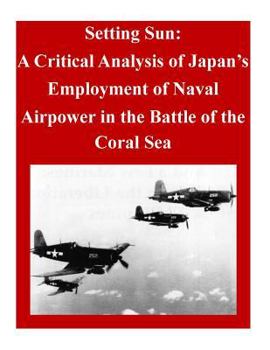 Paperback Setting Sun: A Critical Analysis of Japan's Employment of Naval Airpower in the Battle of the Coral Sea Book