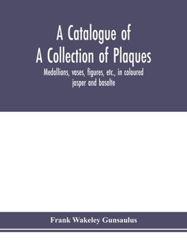 Paperback A catalogue of a collection of plaques, medallions, vases, figures, etc., in coloured jasper and basalte, produced by Josiah Wedgwood, F.R .S., at Etr Book