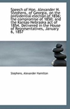 Speech of Hon. Alexander H. Stephens, of Georgia, on the presidential election of 1856; the compromi