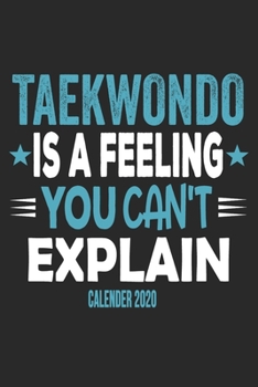 Taekwondo Is A Feeling You Can't Explain Calender 2020: Funny Cool Taekwondo Calender 2020 | Monthly & Weekly Planner - 6x9 - 128 Pages - Cute Gift For Taekwondo Coaches, Champions, Enthusiasts, Fan