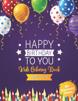 Paperback Happy Birthday To You Kids Coloring Book Ages 6 - 12: Awesome Birthday Coloring Books With 52 Cute Cake, Balloons, Ice Cream, Candles And More Birthda Book