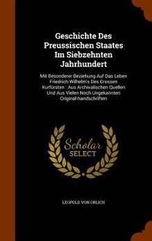 Geschichte Des Preussischen Staates Im Siebzehnten Jahrhundert: Mit Besonderer Beziehung Auf Das Leben Friedrich Wilhelm's Des Grossen Kurf�rsten: Aus Archivalischen Quellen Und Aus Vielen Noch Ungeka