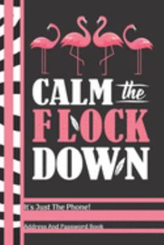 Paperback Calm The Flock Down It's Just The Phone Address And Password Book: Pink Flamingo Birds Address And Internet Pass Word Book With Write In Tabs And Tele Book