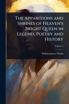 The Apparitions and Shrines of Heaven's Bright Queen in Legend, Poetry and History
