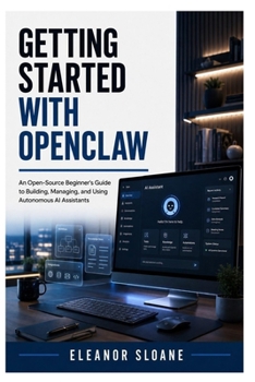 Paperback Getting Started with OpenClaw: An Open-Source Beginner's Guide to Building, Managing, and Using Autonomous AI Assistants Book