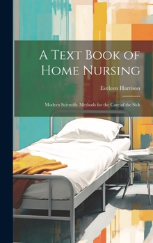 Hardcover A Text Book of Home Nursing; Modern Scientific Methods for the Care of the Sick Book