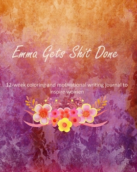 Paperback Emma Gets Shit Done: 12-week coloring and motivational writing journal to inspire women: Diary, lined notebook for women to write in with q Book