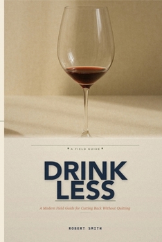 Drink Less: A Modern Field Guide for Cutting Back Without Quitting