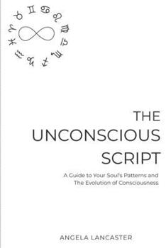 The Unconscious Script: A Guide to Your Soul's Patterns and The Evolution of Consciousness
