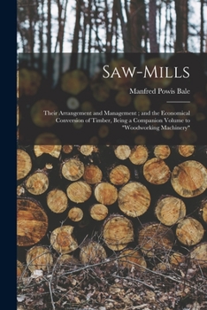 Paperback Saw-Mills: Their Arrangement and Management; and the Economical Conversion of Timber, Being a Companion Volume to "Woodworking Ma Book