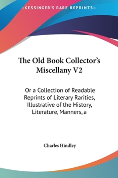 The Old Book Collector's Miscellany V2: Or a Collection of Readable Reprints of Literary Rarities, Illustrative of the History, Literature, Manners, a