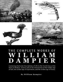 Paperback The Complete Works of William Dampier: Containing Particular Descriptions of Life in the Torrid Zone at the Dawn of Modern Science and at the Intersec Book