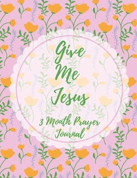 Give Me Jesus : 3 Month Prayer Journal for a Daily Quiet Time, Reflection, Mental Health and Wellness Perfect Gift for Kids and Adults, Self Help (126 Pages, 8. 5 X 11)