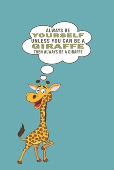 Always Be Yourself Unless Can Be A Giraffe Then Always Be A Giraffe: Funny Gift For Giraffe Lovers And Everyone Who Love Animals- Notebook, Planner Or Journal For Writing About Hedgehogs Or Animals Si