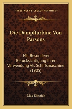 Paperback Die Dampfturbine Von Parsons: Mit Besonderer Berucksichtigung Ihrer Verwendung Als Schiffsmaschine (1905) [German] Book