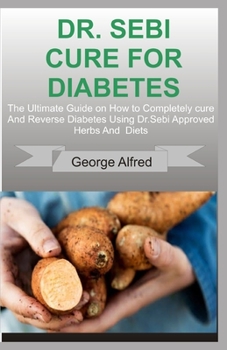 Paperback Dr. Sebi Cure for Diabetes: The Ultimate Guide on How to Completely cure And Reverse Diabetes Using Dr. Sebi Approved Herbs And Diets Book