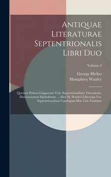 Hardcover Antiquae Literaturae Septentrionalis Libri Duo: Quorum Primus Linguarum Vett. Septentrionalium Thesaurum, Dissertationem Epistolarem ... Alter H. Wanl Book