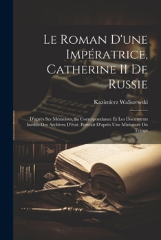 Paperback Le Roman D'une Impératrice, Catherine II De Russie: D'après Ses Mémoires, Sa Correspondance Et Les Documents Inédits Des Archives D'état. Portrait D'a [French] Book