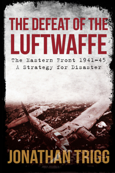 Paperback The Defeat of the Luftwaffe: The Eastern Front 1941-45, a Strategy for Disaster Book