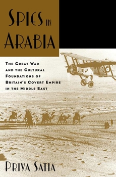 Spies in Arabia: The Great War and the Cultural Foundations of Britain's Covert Empire in the Middle East