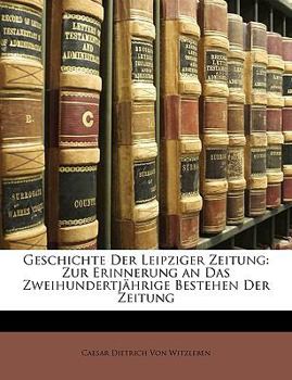 Paperback Geschichte Der Leipziger Zeitung: Zur Erinnerung an Das Zweihundertjahrige Bestehen Der Zeitung [German] Book